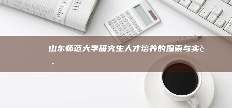 山东师范大学研究生人才培养的探索与实践